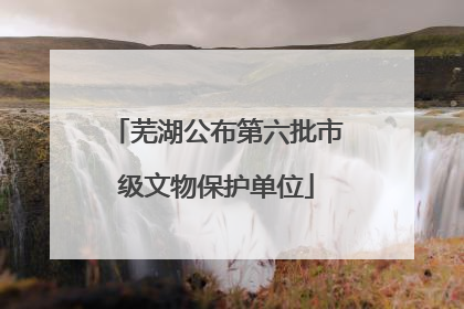 芜湖公布第六批市级文物保护单位