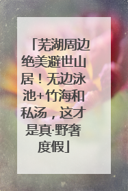 芜湖周边绝美避世山居！无边泳池+竹海和私汤，这才是真·野奢度假