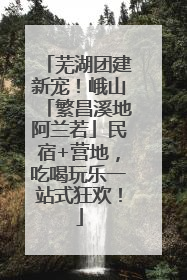 芜湖团建新宠！峨山「繁昌溪地阿兰若」民宿+营地，吃喝玩乐一站式狂欢！