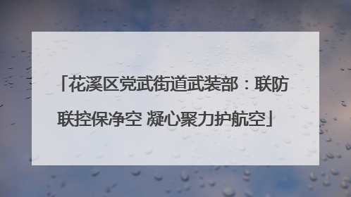 花溪区党武街道武装部：联防联控保净空 凝心聚力护航空