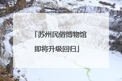 苏州民俗博物馆即将升级回归