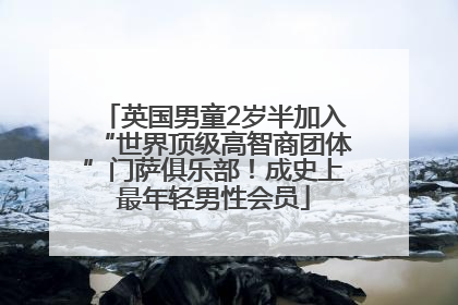 英国男童2岁半加入“世界顶级高智商团体”门萨俱乐部！成史上最年轻男性会员