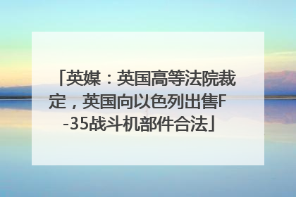 英媒：英国高等法院裁定，英国向以色列出售F-35战斗机部件合法