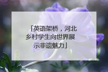 英语架桥，河北乡村学生向世界展示非遗魅力