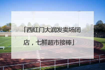 西红门大润发卖场闭店，七鲜超市接棒