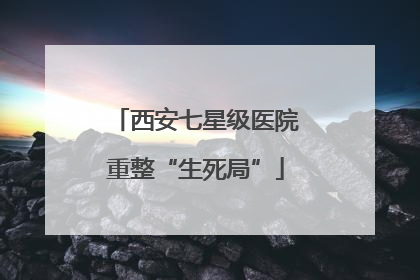 西安七星级医院重整“生死局”