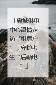 襄城供电中心温情走访“租房户”，守护考生“后勤电”