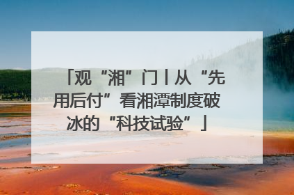 观“湘”门丨从“先用后付”看湘潭制度破冰的“科技试验”