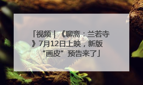 视频｜《聊斋：兰若寺》7月12日上映，新版“画皮”预告来了