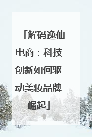 解码逸仙电商：科技创新如何驱动美妆品牌崛起
