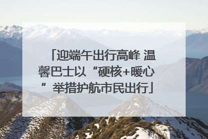 迎端午出行高峰 温馨巴士以“硬核+暖心”举措护航市民出行