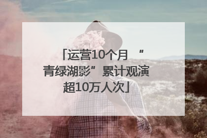 运营10个月 “青绿湖影”累计观演超10万人次