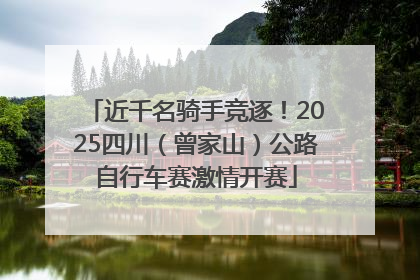 近千名骑手竞逐！2025四川（曾家山）公路自行车赛激情开赛
