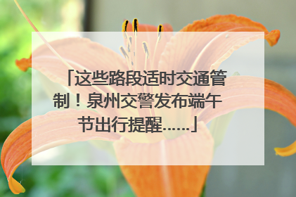 这些路段适时交通管制！泉州交警发布端午节出行提醒……