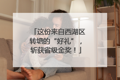 这份来自西湖区转塘的“好礼”，斩获省级金奖！