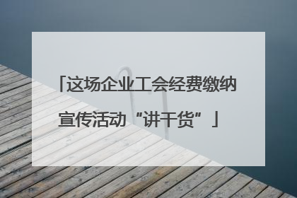 这场企业工会经费缴纳宣传活动“讲干货”
