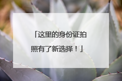 这里的身份证拍照有了新选择！