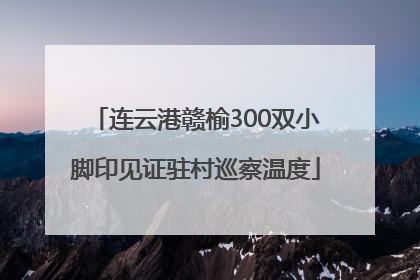 连云港赣榆300双小脚印见证驻村巡察温度