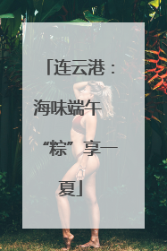 连云港：海味端午 “粽”享一夏