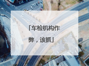 车检机构作弊，该抓