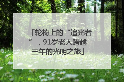 轮椅上的“追光者”，91岁老人跨越三年的光明之旅