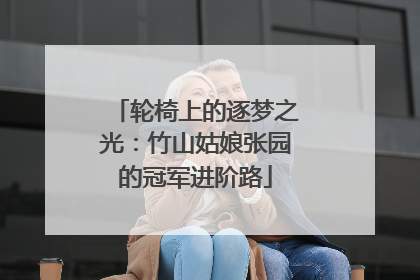 轮椅上的逐梦之光：竹山姑娘张园的冠军进阶路