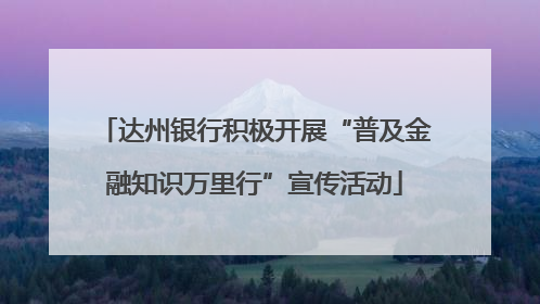 达州银行积极开展“普及金融知识万里行”宣传活动