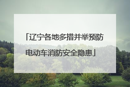 辽宁各地多措并举预防电动车消防安全隐患
