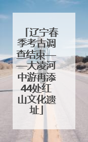 辽宁春季考古调查结束——大凌河中游再添44处红山文化遗址