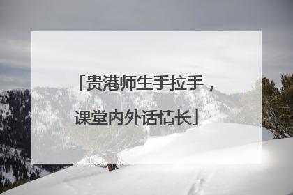 贵港师生手拉手，课堂内外话情长