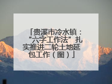 贵溪市冷水镇：“六字工作法”扎实推进二轮土地延包工作（图）