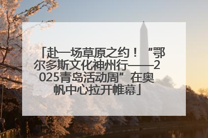 赴一场草原之约！“鄂尔多斯文化神州行——2025青岛活动周”在奥帆中心拉开帷幕