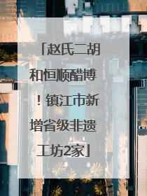 赵氏二胡和恒顺醋博！镇江市新增省级非遗工坊2家