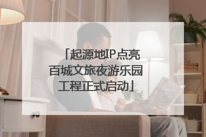 起源地IP点亮百城文旅夜游乐园工程正式启动