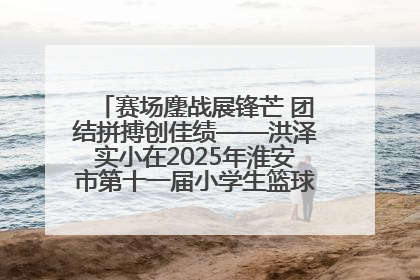 赛场鏖战展锋芒 团结拼搏创佳绩——洪泽实小在2025年淮安市第十一届小学生篮球比赛中再获佳绩