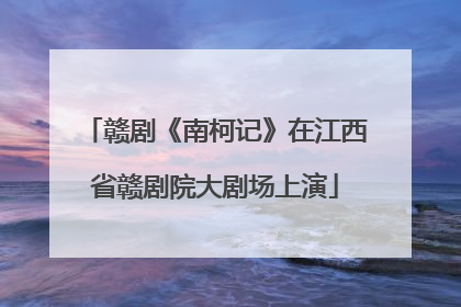 赣剧《南柯记》在江西省赣剧院大剧场上演