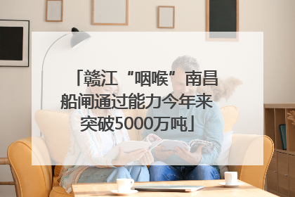 赣江“咽喉”南昌船闸通过能力今年来突破5000万吨