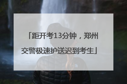 距开考13分钟，郑州交警极速护送迟到考生