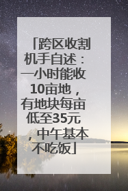 跨区收割机手自述：一小时能收10亩地，有地块每亩低至35元，中午基本不吃饭
