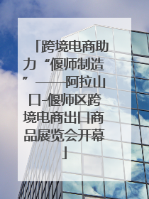 跨境电商助力“偃师制造”——阿拉山口-偃师区跨境电商出口商品展览会开幕