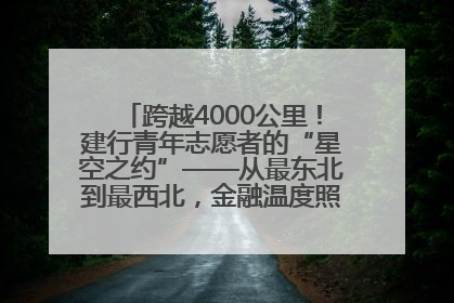跨越4000公里！建行青年志愿者的“星空之约”——从最东北到最西北，金融温度照亮“星星的孩子”
