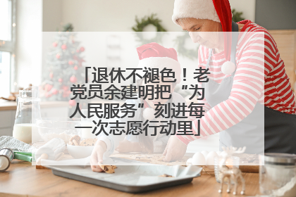 退休不褪色！老党员余建明把“为人民服务”刻进每一次志愿行动里
