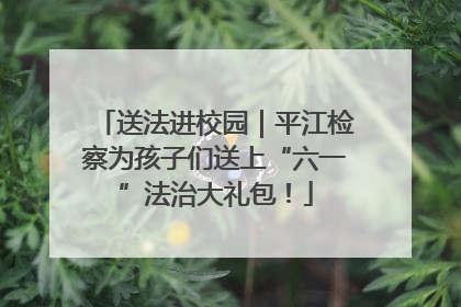 送法进校园｜平江检察为孩子们送上“六一”法治大礼包！