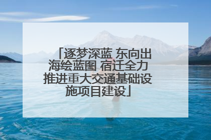 逐梦深蓝 东向出海绘蓝图 宿迁全力推进重大交通基础设施项目建设