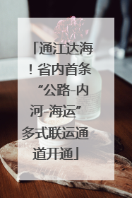 通江达海！省内首条“公路-内河-海运”多式联运通道开通