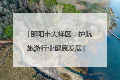 邵阳市大祥区：护航旅游行业健康发展