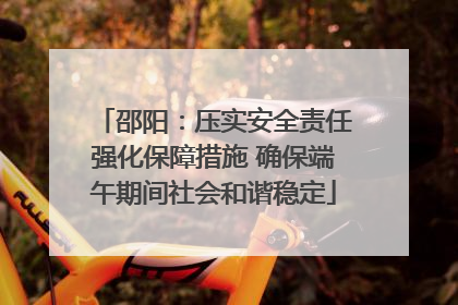 邵阳：压实安全责任强化保障措施 确保端午期间社会和谐稳定