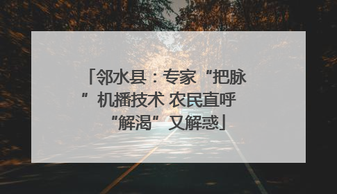 邻水县：专家“把脉”机播技术 农民直呼“解渴”又解惑