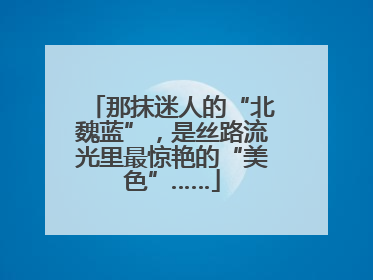 那抹迷人的“北魏蓝”，是丝路流光里最惊艳的“美色”……