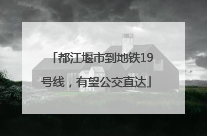 都江堰市到地铁19号线，有望公交直达